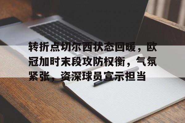 转折点切尔西状态回暖，欧冠加时末段攻防权衡，气氛紧张，资深球员宣示担当的简单介绍